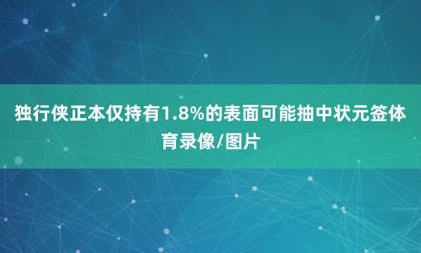 独行侠正本仅持有1.8%的表面可能抽中状元签体育录像/图片