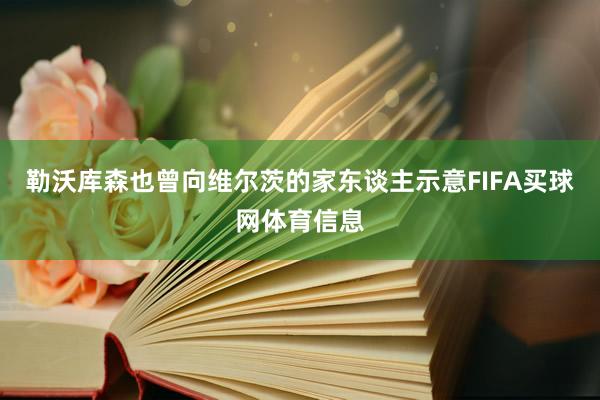 勒沃库森也曾向维尔茨的家东谈主示意FIFA买球网体育信息