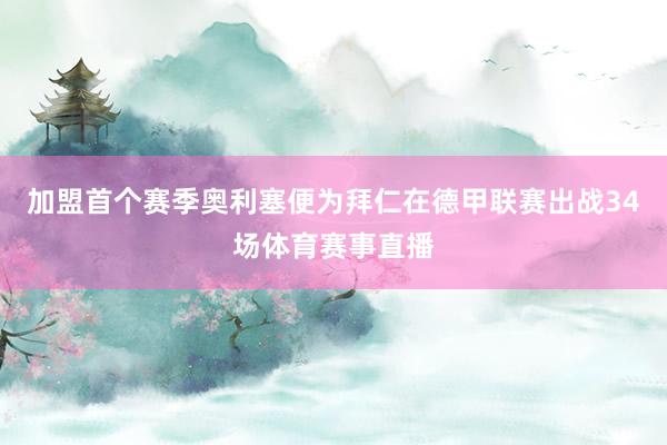加盟首个赛季奥利塞便为拜仁在德甲联赛出战34场体育赛事直播