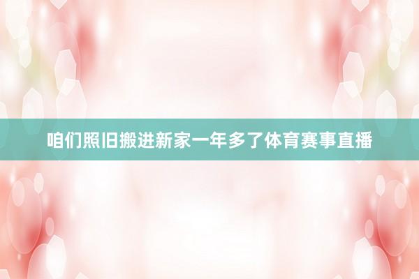 咱们照旧搬进新家一年多了体育赛事直播