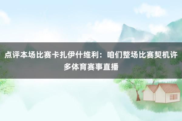点评本场比赛卡扎伊什维利：咱们整场比赛契机许多体育赛事直播