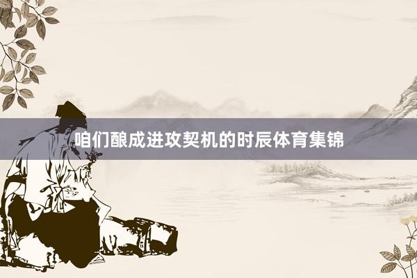咱们酿成进攻契机的时辰体育集锦