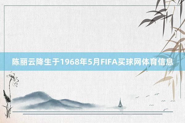 陈丽云降生于1968年5月FIFA买球网体育信息