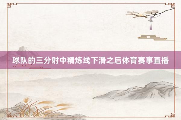 球队的三分射中精炼线下滑之后体育赛事直播