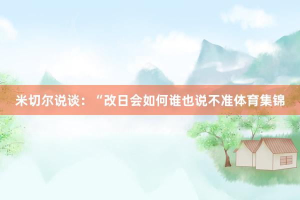 米切尔说谈：“改日会如何谁也说不准体育集锦