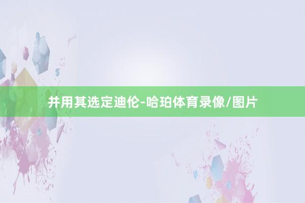 并用其选定迪伦-哈珀体育录像/图片