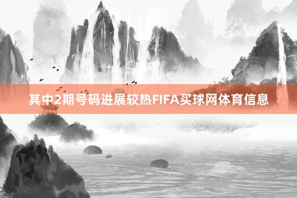 其中2期号码进展较热FIFA买球网体育信息