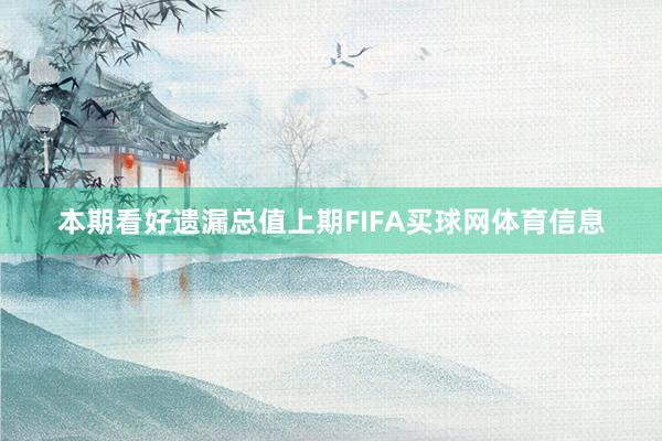 本期看好遗漏总值上期FIFA买球网体育信息