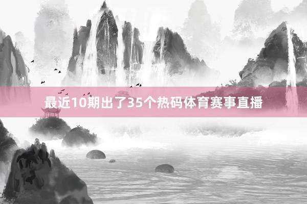 最近10期出了35个热码体育赛事直播
