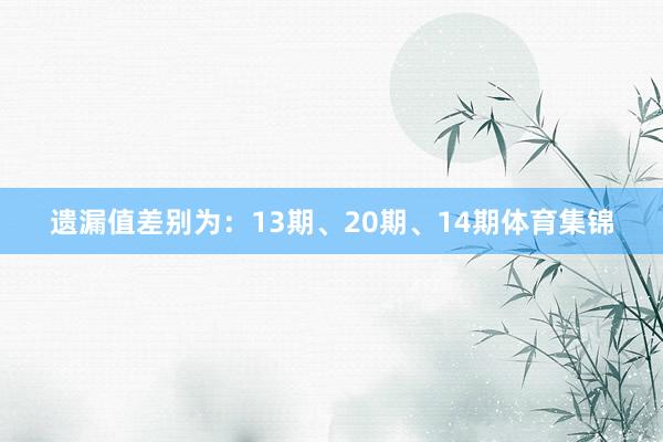 遗漏值差别为：13期、20期、14期体育集锦
