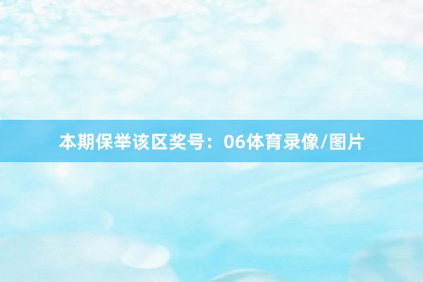 本期保举该区奖号：06体育录像/图片