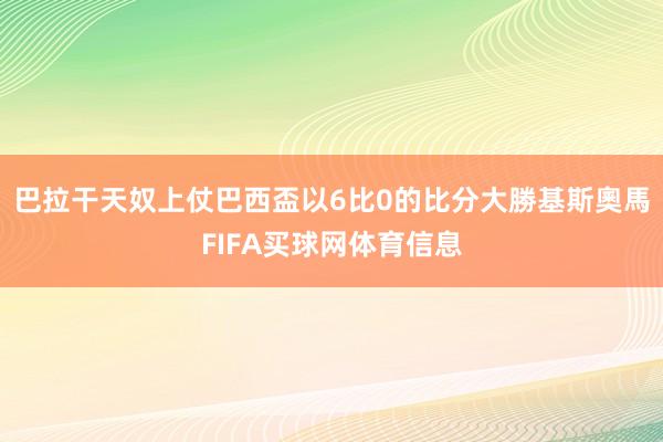 巴拉干天奴上仗巴西盃以6比0的比分大勝基斯奧馬FIFA买球网体育信息