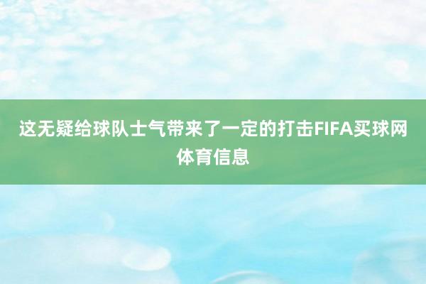 这无疑给球队士气带来了一定的打击FIFA买球网体育信息