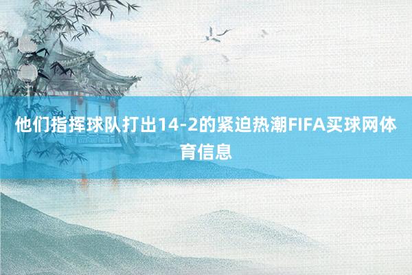他们指挥球队打出14-2的紧迫热潮FIFA买球网体育信息