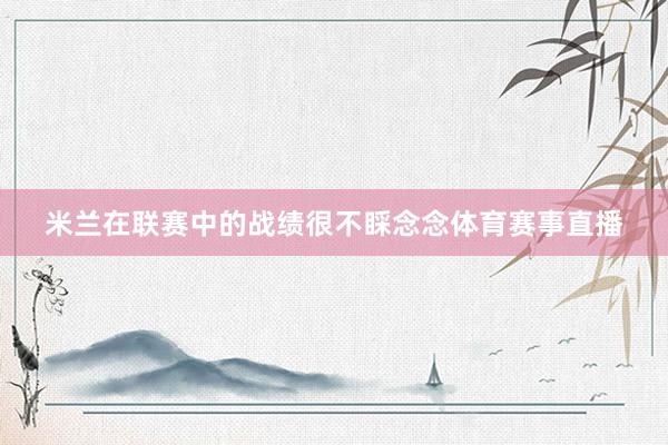米兰在联赛中的战绩很不睬念念体育赛事直播