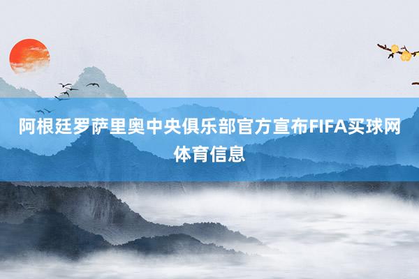 阿根廷罗萨里奥中央俱乐部官方宣布FIFA买球网体育信息