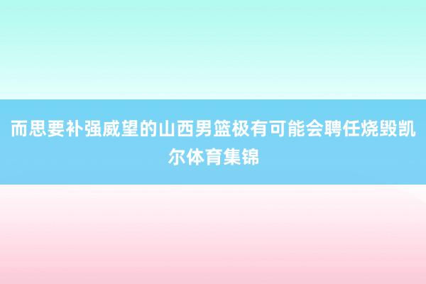 而思要补强威望的山西男篮极有可能会聘任烧毁凯尔体育集锦