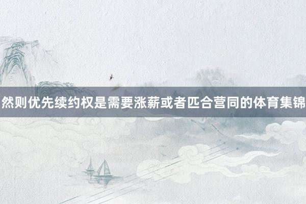 然则优先续约权是需要涨薪或者匹合营同的体育集锦