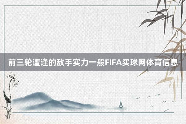 前三轮遭逢的敌手实力一般FIFA买球网体育信息