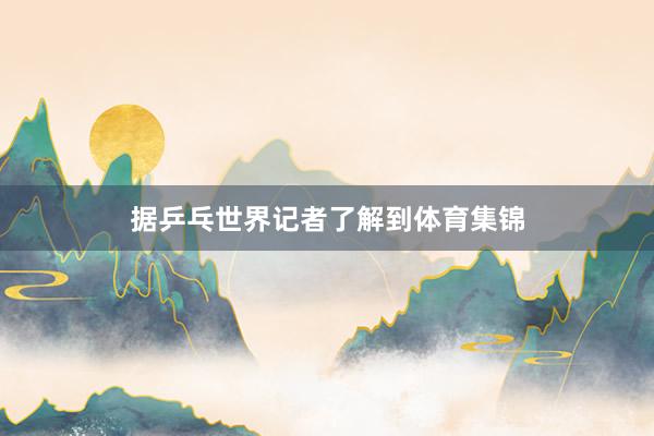 据乒乓世界记者了解到体育集锦