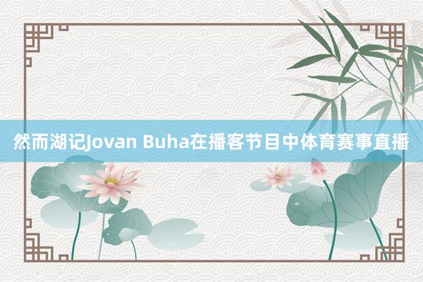 然而湖记Jovan Buha在播客节目中体育赛事直播
