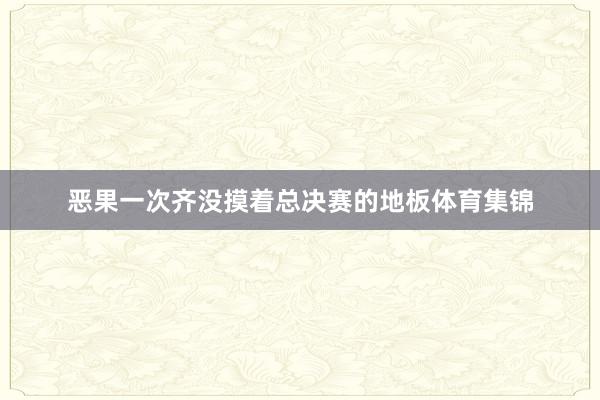 恶果一次齐没摸着总决赛的地板体育集锦