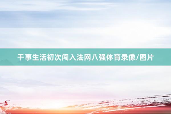 干事生活初次闯入法网八强体育录像/图片