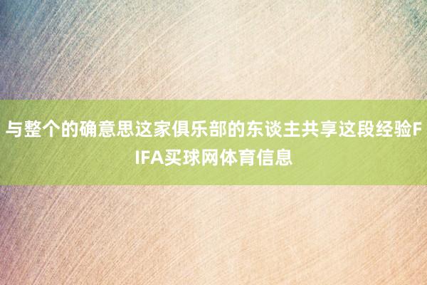 与整个的确意思这家俱乐部的东谈主共享这段经验FIFA买球网体育信息