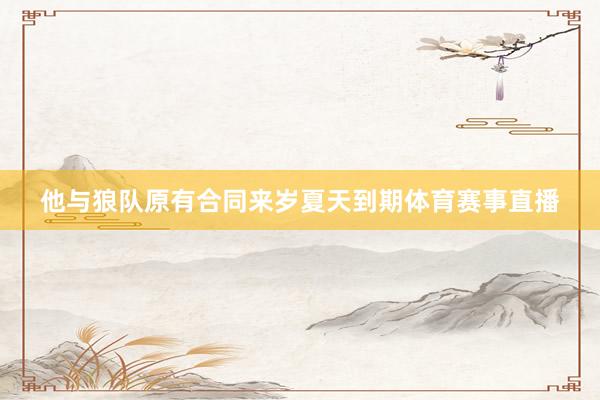 他与狼队原有合同来岁夏天到期体育赛事直播