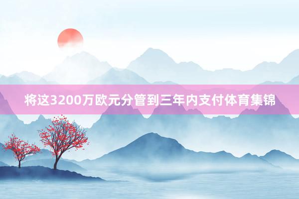 将这3200万欧元分管到三年内支付体育集锦