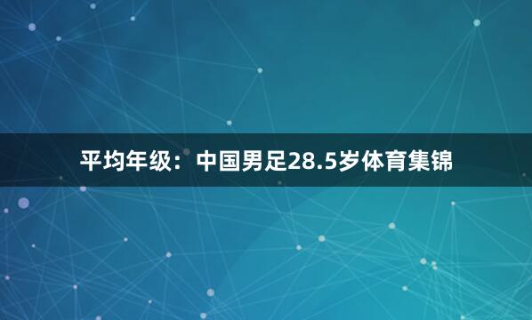 平均年级：中国男足28.5岁体育集锦