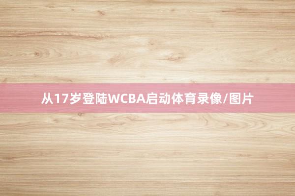 从17岁登陆WCBA启动体育录像/图片
