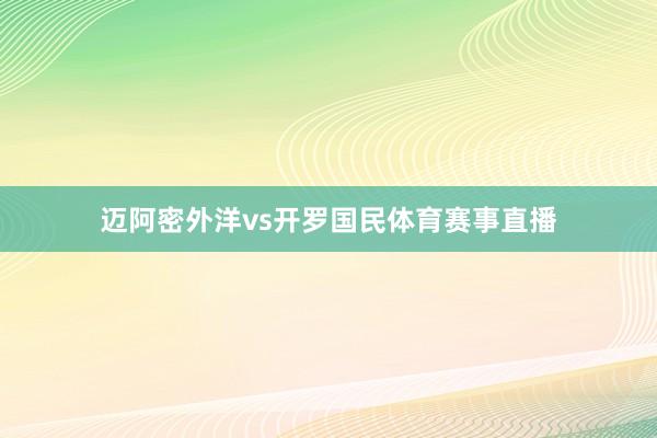 迈阿密外洋vs开罗国民体育赛事直播