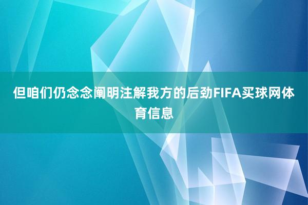 但咱们仍念念阐明注解我方的后劲FIFA买球网体育信息