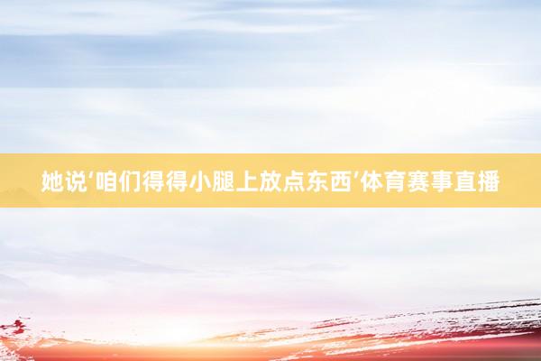 她说‘咱们得得小腿上放点东西’体育赛事直播