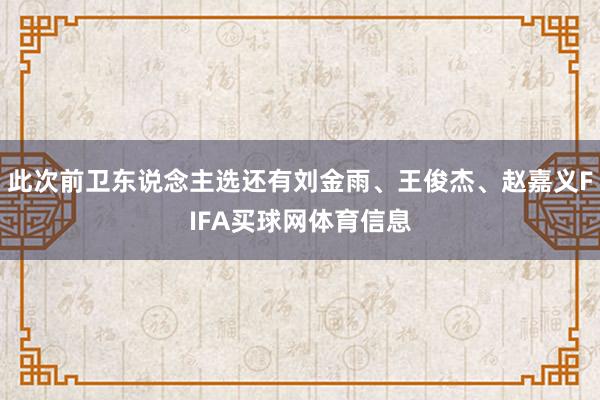 此次前卫东说念主选还有刘金雨、王俊杰、赵嘉义FIFA买球网体育信息
