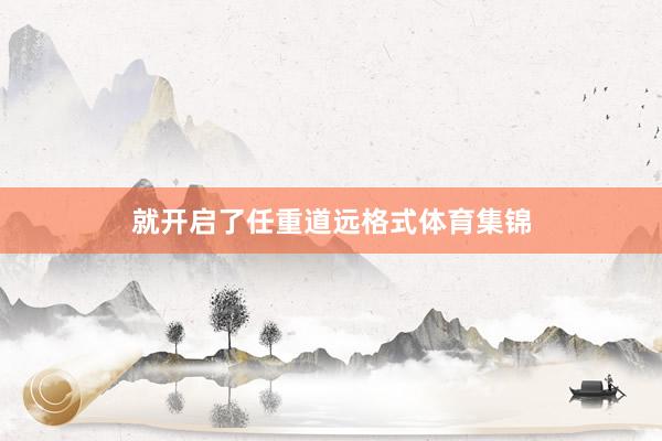 就开启了任重道远格式体育集锦