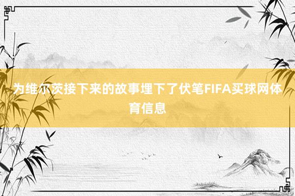 为维尔茨接下来的故事埋下了伏笔FIFA买球网体育信息