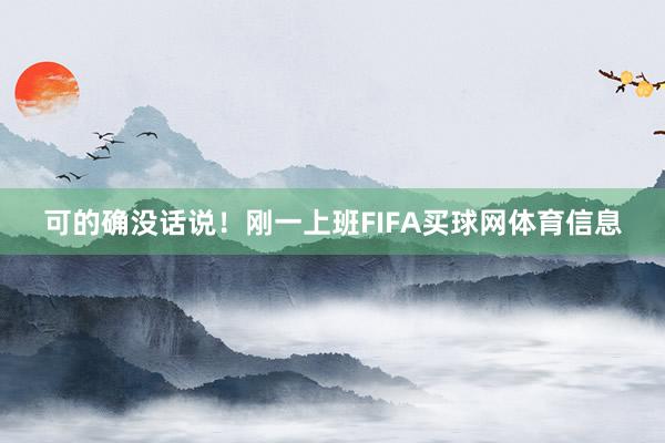 可的确没话说!刚一上班FIFA买球网体育信息