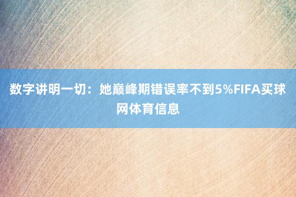 数字讲明一切:她巅峰期错误率不到5%FIFA买球网体育信息