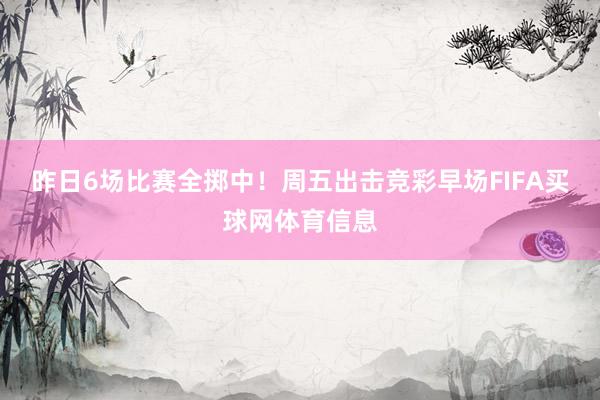 昨日6场比赛全掷中!周五出击竞彩早场FIFA买球网体育信息