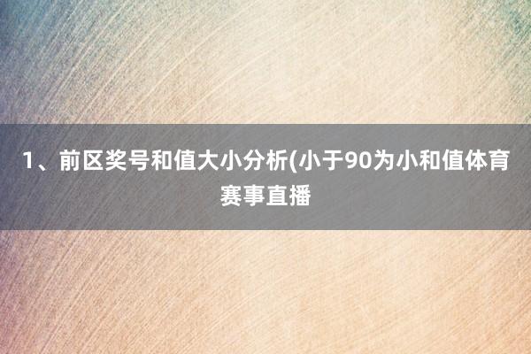 1、前区奖号和值大小分析(小于90为小和值体育赛事直播