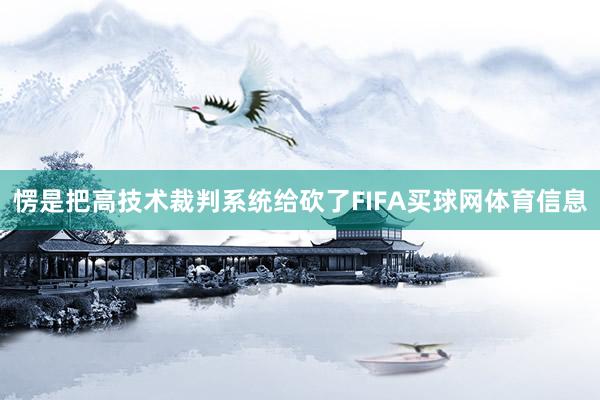 愣是把高技术裁判系统给砍了FIFA买球网体育信息