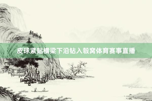 皮球紧贴横梁下沿钻入彀窝体育赛事直播