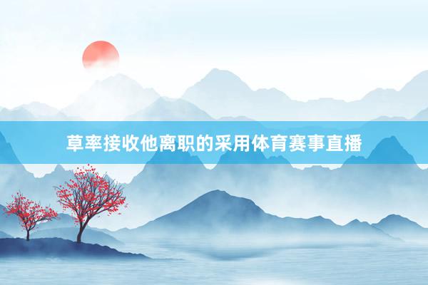 草率接收他离职的采用体育赛事直播