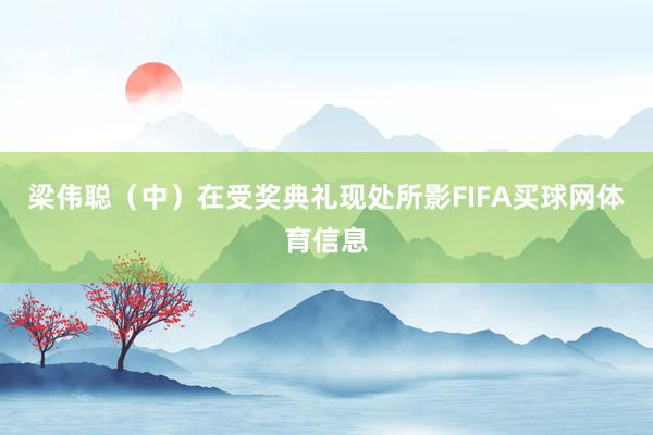 梁伟聪(中)在受奖典礼现处所影FIFA买球网体育信息