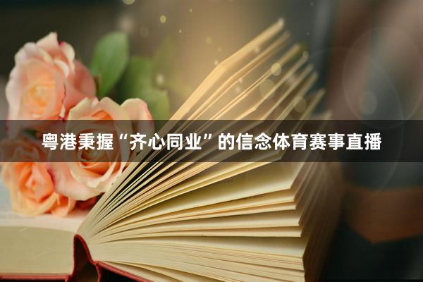 粤港秉握“齐心同业”的信念体育赛事直播