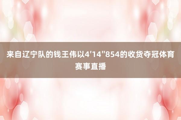 来自辽宁队的钱王伟以4′14″854的收货夺冠体育赛事直播