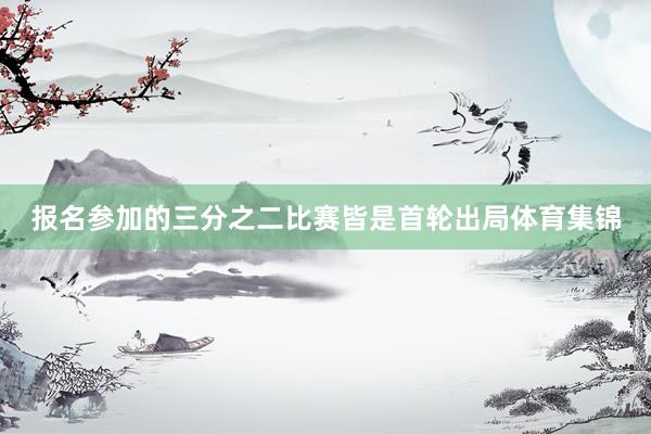 报名参加的三分之二比赛皆是首轮出局体育集锦