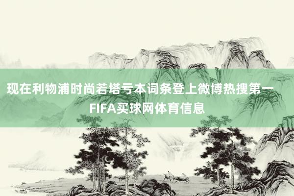 现在利物浦时尚若塔亏本词条登上微博热搜第一    FIFA买球网体育信息